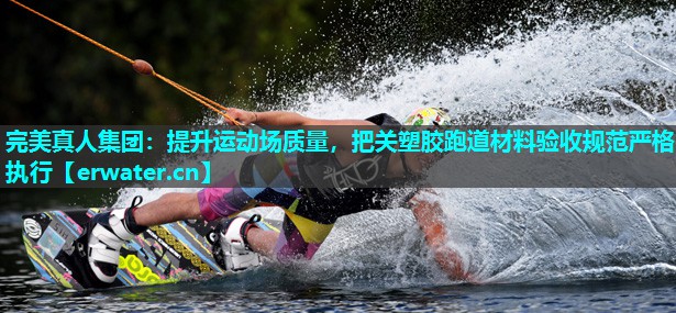 提升运动场质量,把关塑胶跑道材料验收规范严格执行 提升运动场质量,把关塑胶跑道材料验收规范严格执行