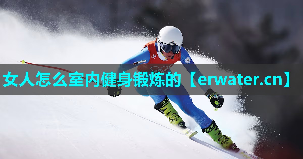 女人怎么室内健身锻炼的 女人怎么室内健身锻炼的