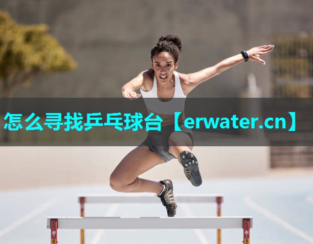 怎么寻找乒乓球台 怎么寻找乒乓球台