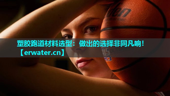 塑胶跑道材料选型:做出的选择非同凡响! 塑胶跑道材料选型:做出的选择非同凡响!