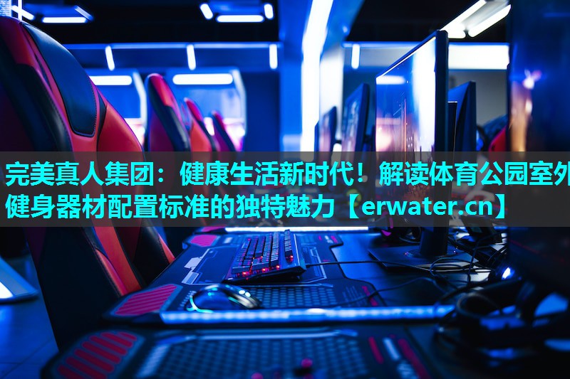 健康生活新时代!解读体育公园室外健身器材配置标准的独特魅力 健康生活新时代!解读体育公园室外健身器材配置标准的独特魅力
