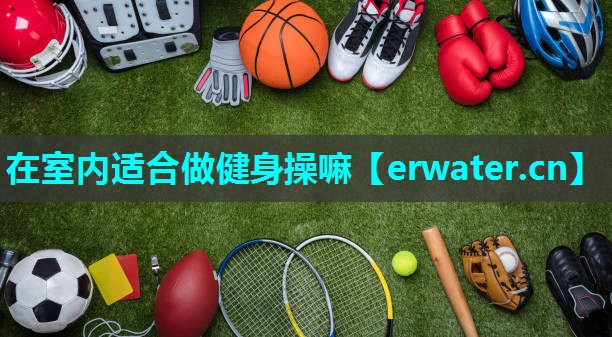 在室内适合做健身操嘛 在室内适合做健身操嘛