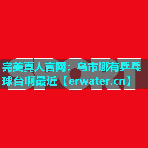 乌市哪有乒乓球台啊最近 乌市哪有乒乓球台啊最近