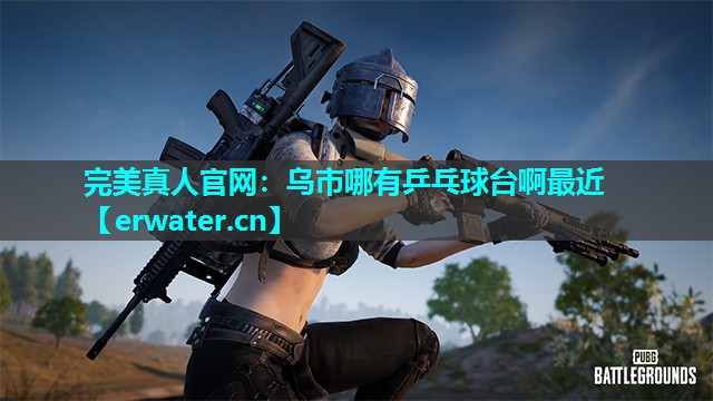 乌市哪有乒乓球台啊最近 乌市哪有乒乓球台啊最近