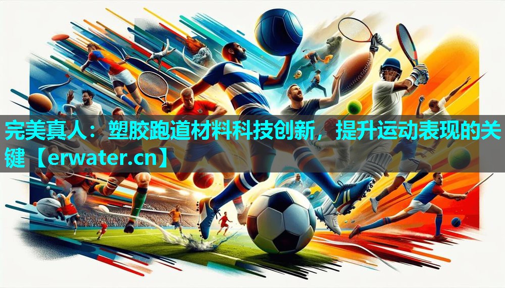 塑胶跑道材料科技创新,提升运动表现的关键 塑胶跑道材料科技创新,提升运动表现的关键