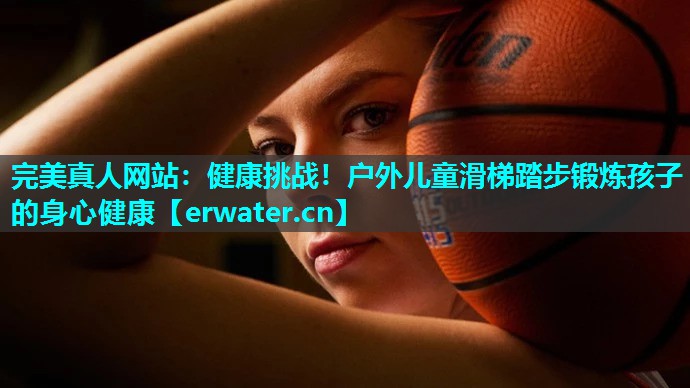 健康挑战!户外儿童滑梯踏步锻炼孩子的身心健康 健康挑战!户外儿童滑梯踏步锻炼孩子的身心健康