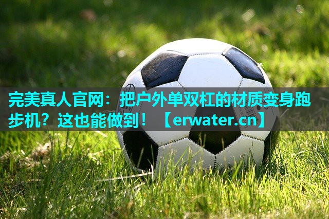把户外单双杠的材质变身跑步机?这也能做到! 把户外单双杠的材质变身跑步机?这也能做到!