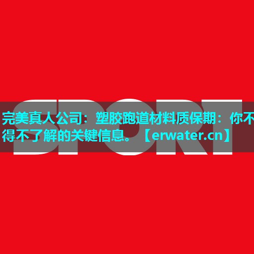塑胶跑道材料质保期:你不得不了解的关键信息。 塑胶跑道材料质保期:你不得不了解的关键信息。
