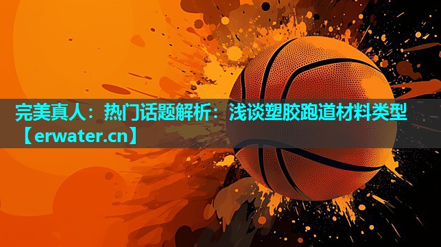 热门话题解析:浅谈塑胶跑道材料类型 热门话题解析:浅谈塑胶跑道材料类型