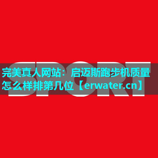 启迈斯跑步机质量怎么样排第几位 启迈斯跑步机质量怎么样排第几位