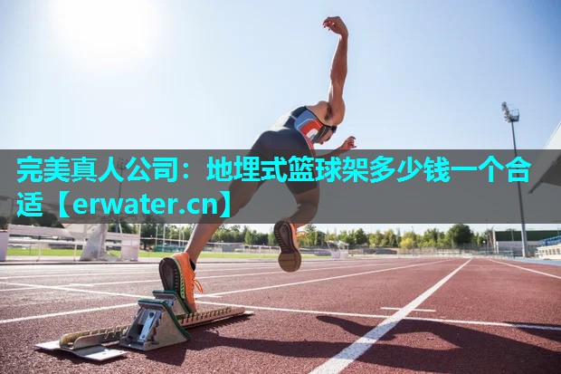 地埋式篮球架多少钱一个合适 地埋式篮球架多少钱一个合适