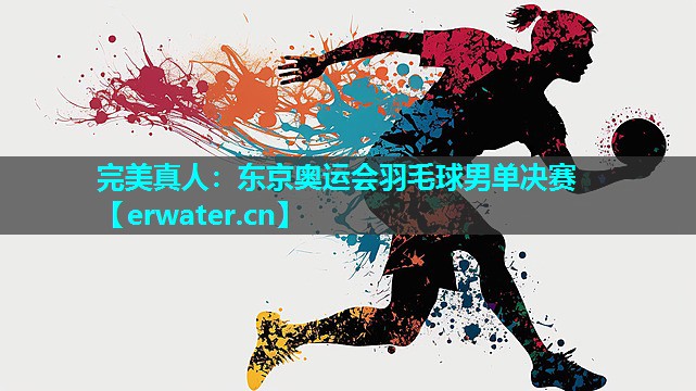 东京奥运会羽毛球男单决赛 东京奥运会羽毛球男单决赛