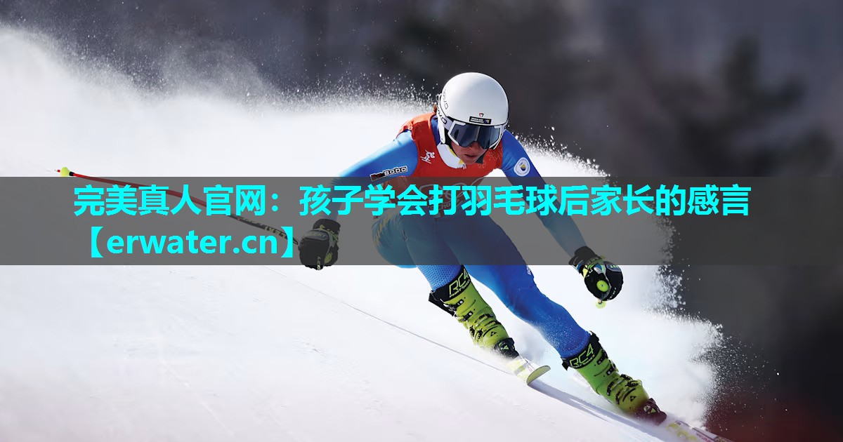 孩子学会打羽毛球后家长的感言 孩子学会打羽毛球后家长的感言