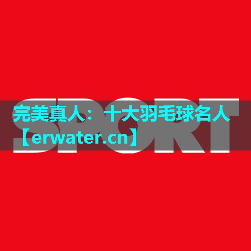 十大羽毛球名人 十大羽毛球名人