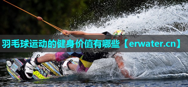 羽毛球运动的健身价值有哪些 羽毛球运动的健身价值有哪些
