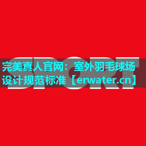 室外羽毛球场设计规范标准 室外羽毛球场设计规范标准