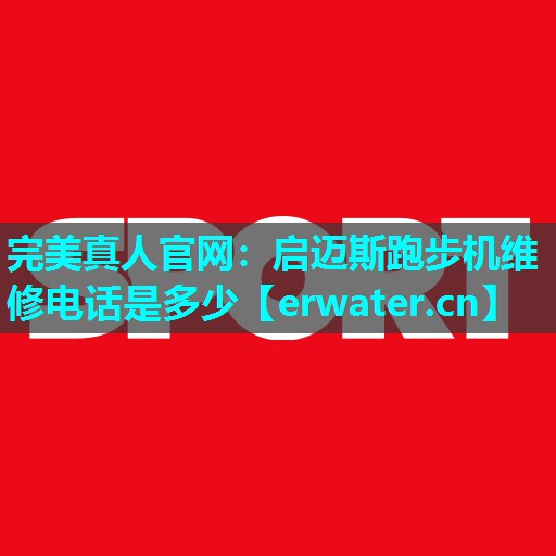 启迈斯跑步机维修电话是多少 启迈斯跑步机维修电话是多少