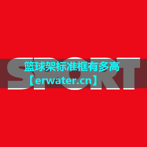 篮球架标准框有多高 篮球架标准框有多高