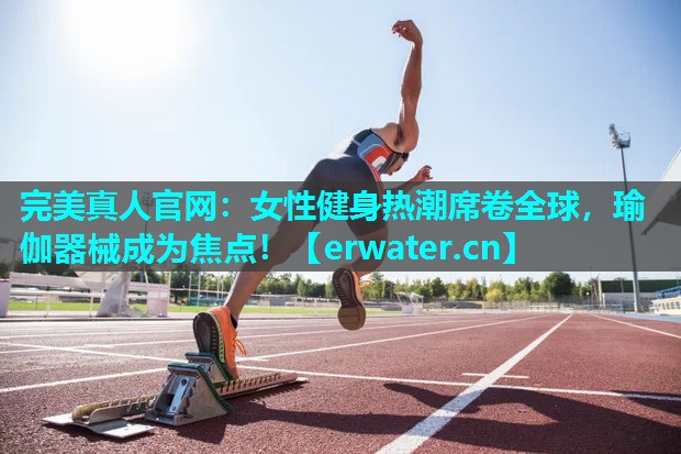 女性健身热潮席卷全球,瑜伽器械成为焦点! 女性健身热潮席卷全球,瑜伽器械成为焦点!