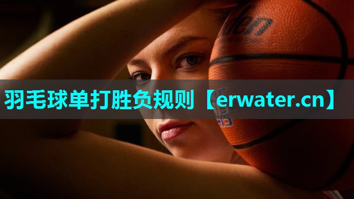 羽毛球单打胜负规则 羽毛球单打胜负规则