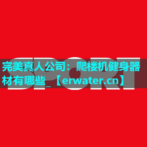 爬楼机健身器材有哪些_ 爬楼机健身器材有哪些_