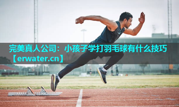 小孩子学打羽毛球有什么技巧 小孩子学打羽毛球有什么技巧