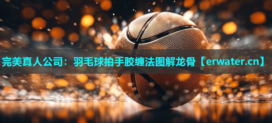羽毛球拍手胶缠法图解龙骨 羽毛球拍手胶缠法图解龙骨