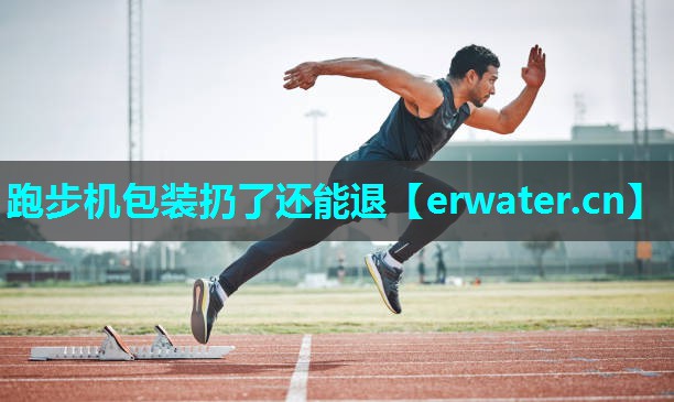 跑步机包装扔了还能退 跑步机包装扔了还能退