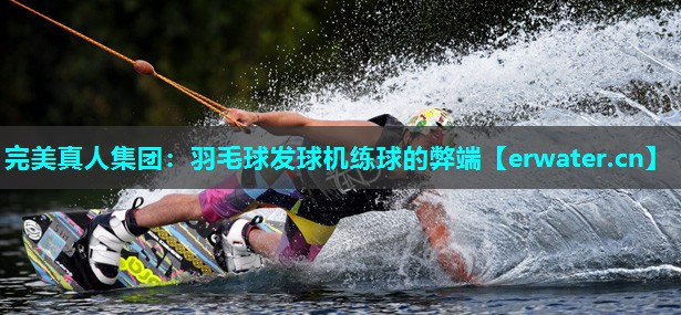 羽毛球发球机练球的弊端 羽毛球发球机练球的弊端