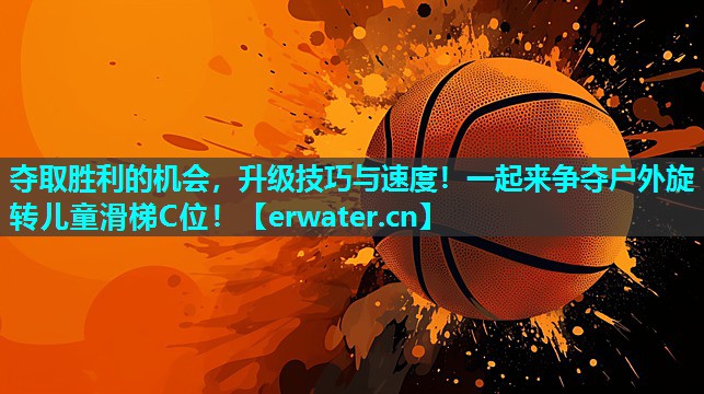 夺取胜利的机会,升级技巧与速度!一起来争夺户外旋转儿童滑梯C位! 夺取胜利的机会,升级技巧与速度!一起来争夺户外旋转儿童滑梯C位!