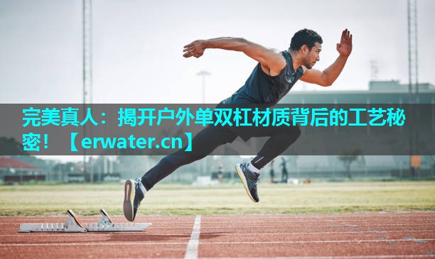 揭开户外单双杠材质背后的工艺秘密! 揭开户外单双杠材质背后的工艺秘密!