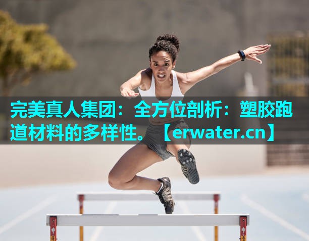 全方位剖析:塑胶跑道材料的多样性。 全方位剖析:塑胶跑道材料的多样性。