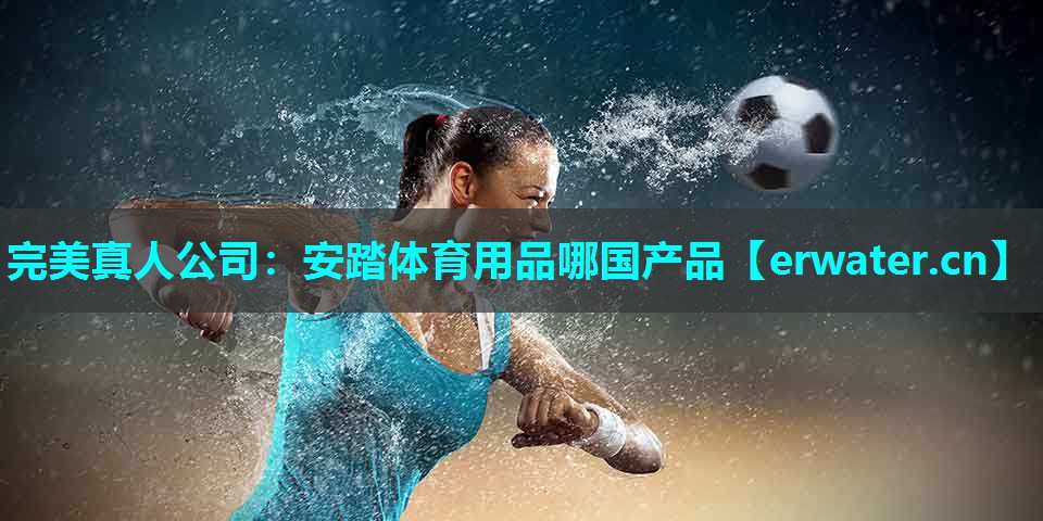 安踏体育用品哪国产品 安踏体育用品哪国产品