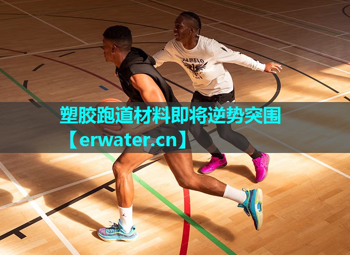 塑胶跑道材料即将逆势突围 塑胶跑道材料即将逆势突围