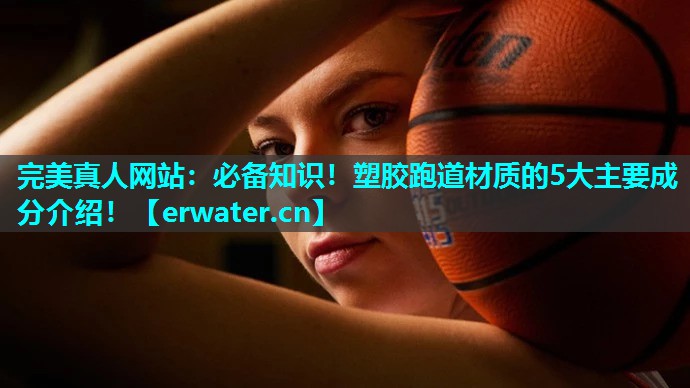 必备知识!塑胶跑道材质的5大主要成分介绍! 必备知识!塑胶跑道材质的5大主要成分介绍!