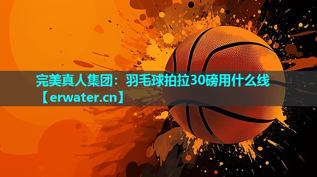 羽毛球拍拉30磅用什么线 羽毛球拍拉30磅用什么线