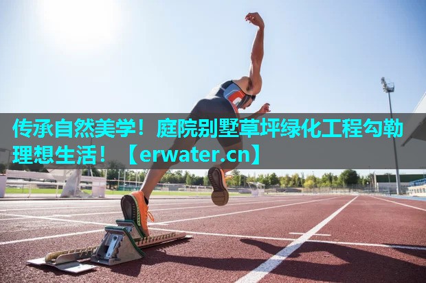 传承自然美学!庭院别墅草坪绿化工程勾勒理想生活! 传承自然美学!庭院别墅草坪绿化工程勾勒理想生活!