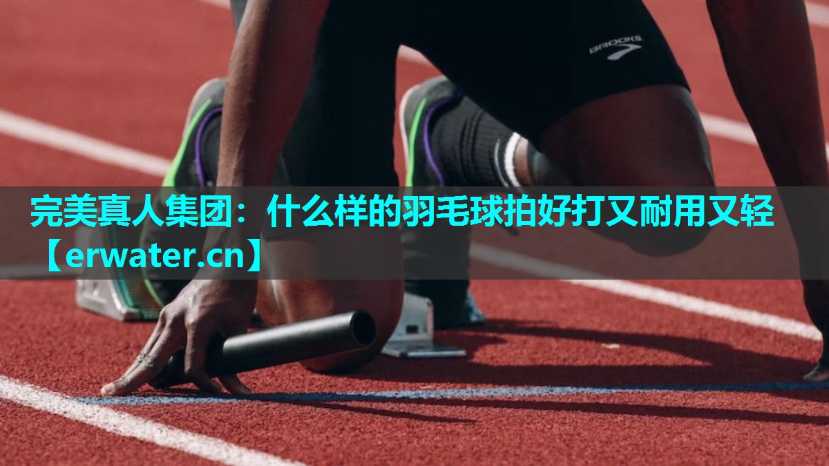 什么样的羽毛球拍好打又耐用又轻 什么样的羽毛球拍好打又耐用又轻