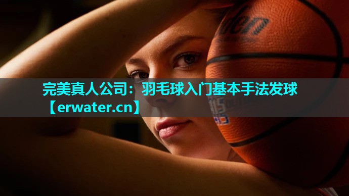 羽毛球入门基本手法发球 羽毛球入门基本手法发球