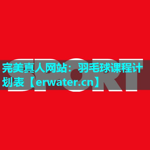 羽毛球课程计划表 羽毛球课程计划表