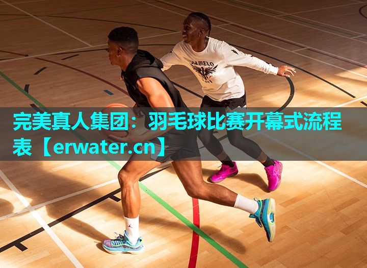 羽毛球比赛开幕式流程表 羽毛球比赛开幕式流程表