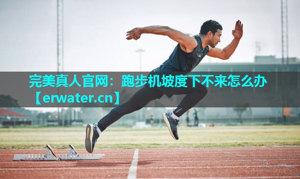跑步机坡度下不来怎么办 跑步机坡度下不来怎么办