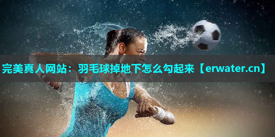 羽毛球掉地下怎么勾起来 羽毛球掉地下怎么勾起来