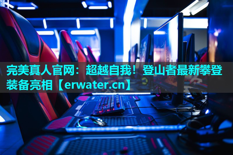 超越自我!登山者最新攀登装备亮相 超越自我!登山者最新攀登装备亮相
