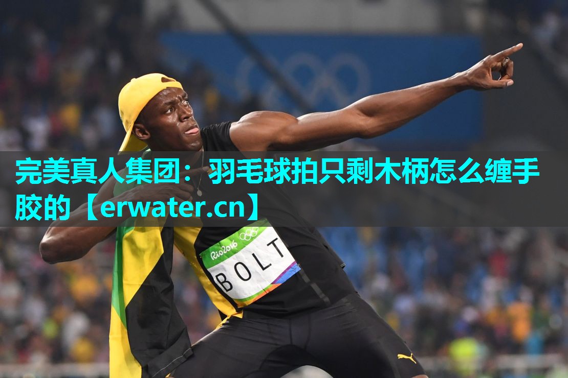 羽毛球拍只剩木柄怎么缠手胶的 羽毛球拍只剩木柄怎么缠手胶的